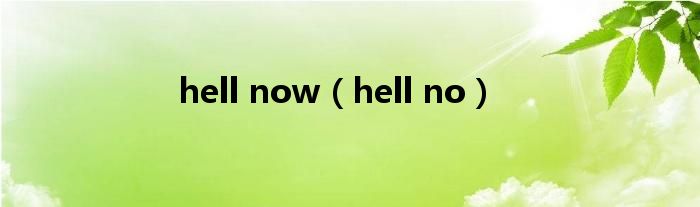 hell now（hell no）