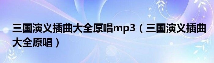 三国演义插曲大全原唱mp3（三国演义插曲大全原唱）