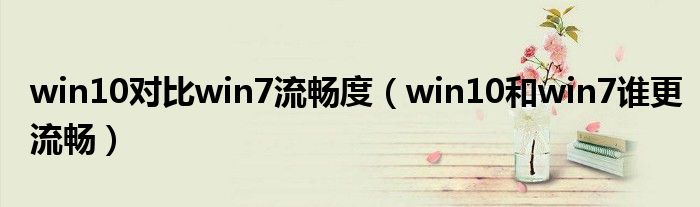 win10对比win7流畅度（win10和win7谁更流畅）