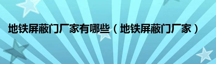 地铁屏蔽门厂家有哪些（地铁屏蔽门厂家）