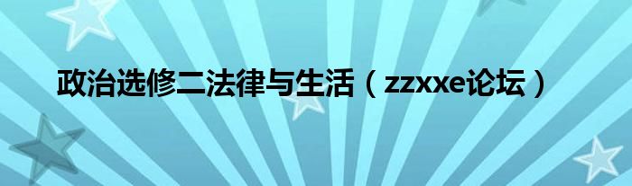 政治选修二法律与生活（zzxxe论坛）