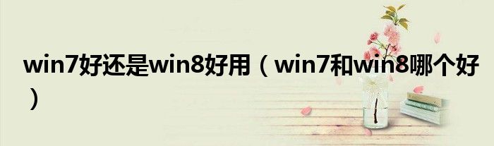 win7好还是win8好用（win7和win8哪个好）