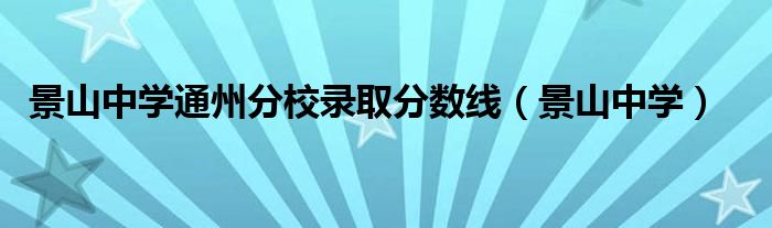 景山中学通州分校录取分数线（景山中学）