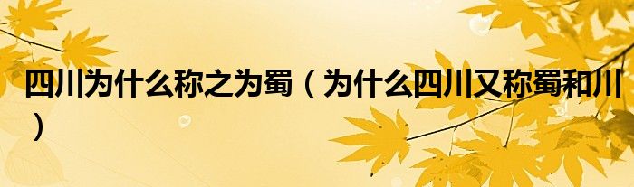 四川为什么称之为蜀（为什么四川又称蜀和川）