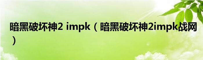 暗黑破坏神2 impk（暗黑破坏神2impk战网）