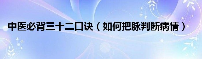 中医必背三十二口诀（如何把脉判断病情）