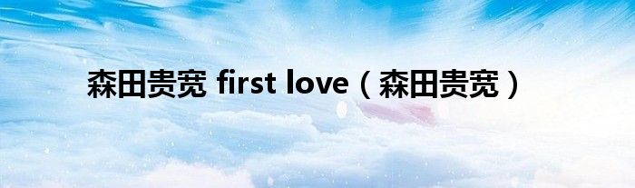 森田贵宽 first love（森田贵宽）