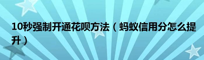 10秒强制开通花呗方法（蚂蚁信用分怎么提升）