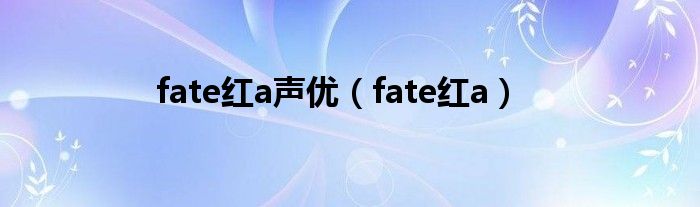 fate红a声优（fate红a）