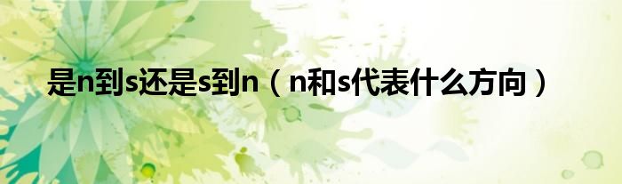 是n到s还是s到n（n和s代表什么方向）