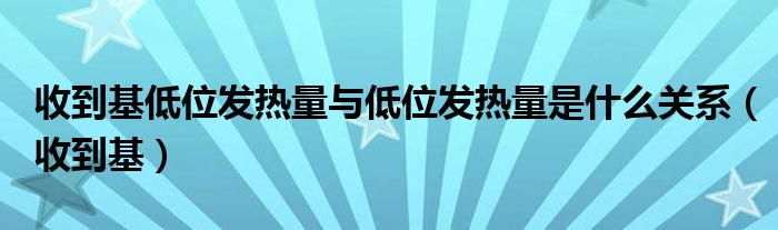 收到基低位发热量与低位发热量是什么关系（收到基）