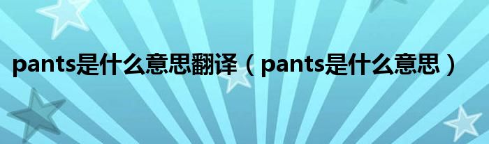 pants是什么意思翻译（pants是什么意思）