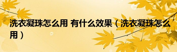 洗衣凝珠怎么用 有什么效果（洗衣凝珠怎么用）