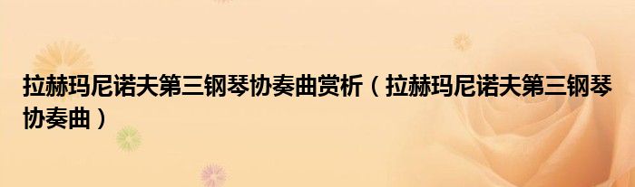 拉赫玛尼诺夫第三钢琴协奏曲赏析（拉赫玛尼诺夫第三钢琴协奏曲）