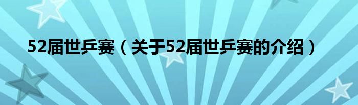 52届世乒赛（关于52届世乒赛的介绍）