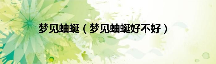 梦见蚰蜒（梦见蚰蜒好不好）