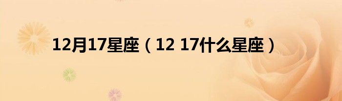 12月17星座（12 17什么星座）