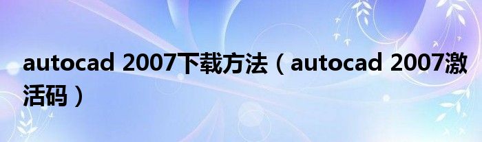 autocad 2007下载方法（autocad 2007激活码）