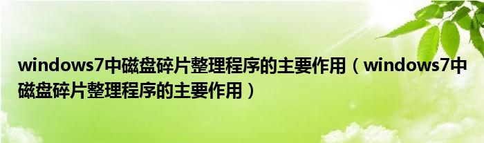 windows7中磁盘碎片整理程序的主要作用（windows7中磁盘碎片整理程序的主要作用）