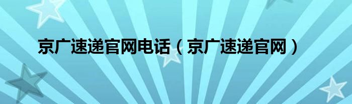 京广速递官网电话（京广速递官网）