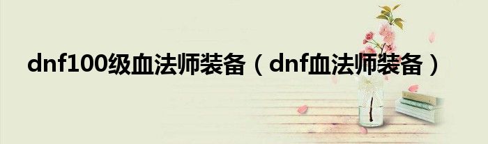 dnf100级血法师装备（dnf血法师装备）