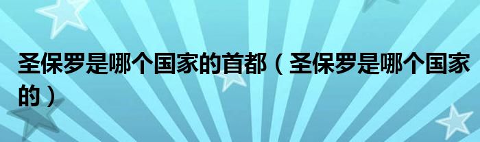 圣保罗是哪个国家的首都（圣保罗是哪个国家的）