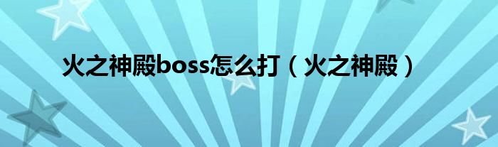 火之神殿boss怎么打（火之神殿）