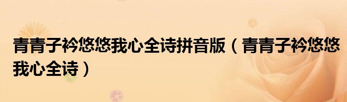 青青子衿悠悠我心全诗拼音版（青青子衿悠悠我心全诗）