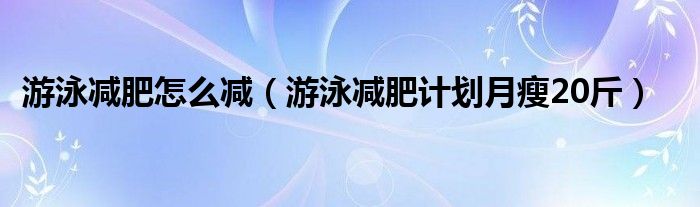 游泳减肥怎么减（游泳减肥计划月瘦20斤）