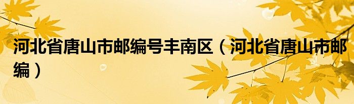 河北省唐山市邮编号丰南区（河北省唐山市邮编）