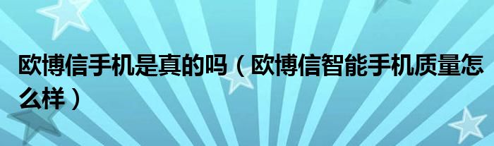 欧博信手机是真的吗（欧博信智能手机质量怎么样）