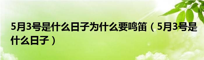 5月3号是什么日子为什么要鸣笛（5月3号是什么日子）