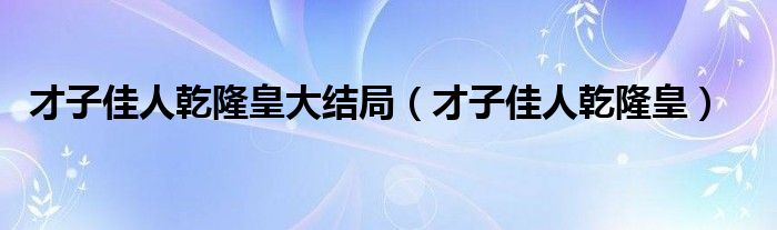 才子佳人乾隆皇大结局（才子佳人乾隆皇）