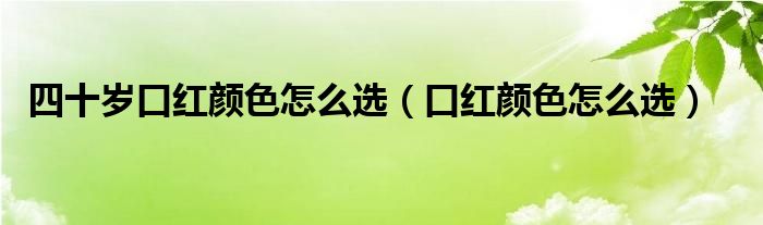 四十岁口红颜色怎么选（口红颜色怎么选）