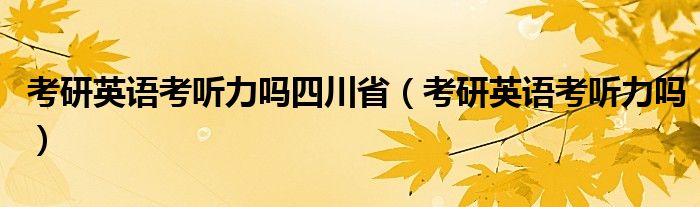 考研英语考听力吗四川省（考研英语考听力吗）