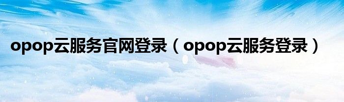 opop云服务官网登录（opop云服务登录）