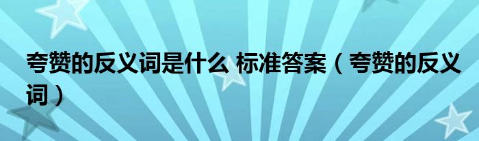 夸赞的反义词是什么 标准答案（夸赞的反义词）