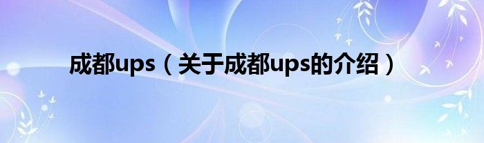 成都ups（关于成都ups的介绍）