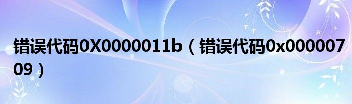 错误代码0X0000011b（错误代码0x00000709）