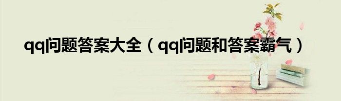 qq问题答案大全（qq问题和答案霸气）