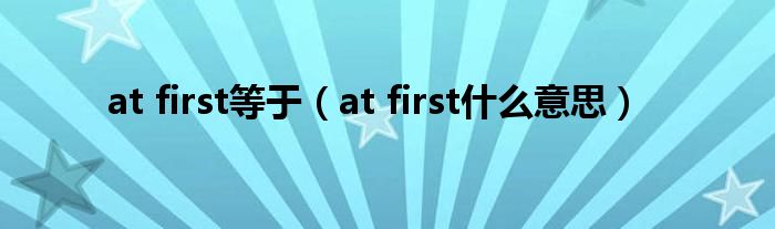 at first等于（at first什么意思）