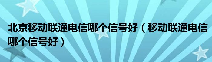 北京移动联通电信哪个信号好（移动联通电信哪个信号好）