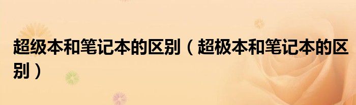 超级本和笔记本的区别（超极本和笔记本的区别）