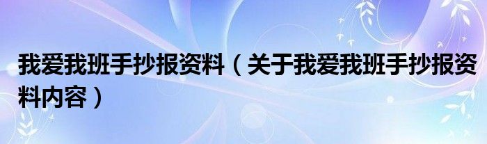 我爱我班手抄报资料（关于我爱我班手抄报资料内容）