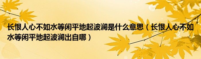 长恨人心不如水等闲平地起波澜是什么意思（长恨人心不如水等闲平地起波澜出自哪）