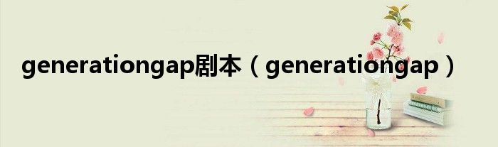 generationgap剧本（generationgap）