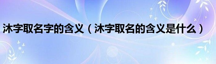 沐字取名字的含义（沐字取名的含义是什么）