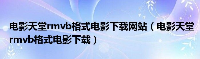 电影天堂rmvb格式电影下载网站（电影天堂rmvb格式电影下载）