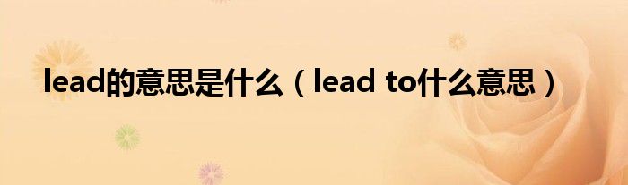 lead的意思是什么（lead to什么意思）