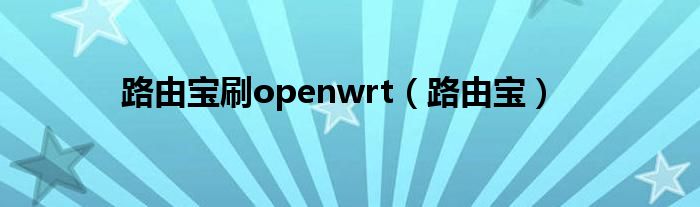 路由宝刷openwrt（路由宝）